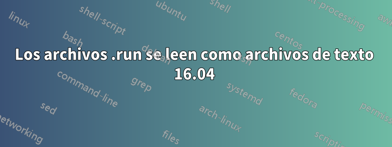 Los archivos .run se leen como archivos de texto 16.04