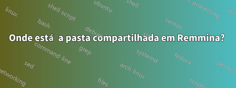 Onde está a pasta compartilhada em Remmina?