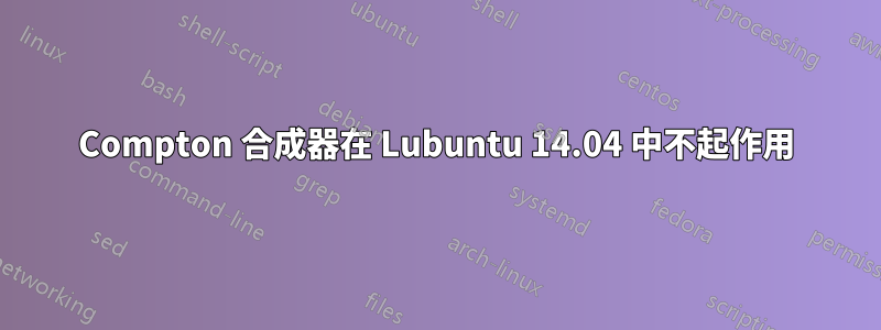 Compton 合成器在 Lubuntu 14.04 中不起作用