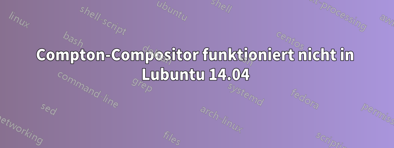 Compton-Compositor funktioniert nicht in Lubuntu 14.04