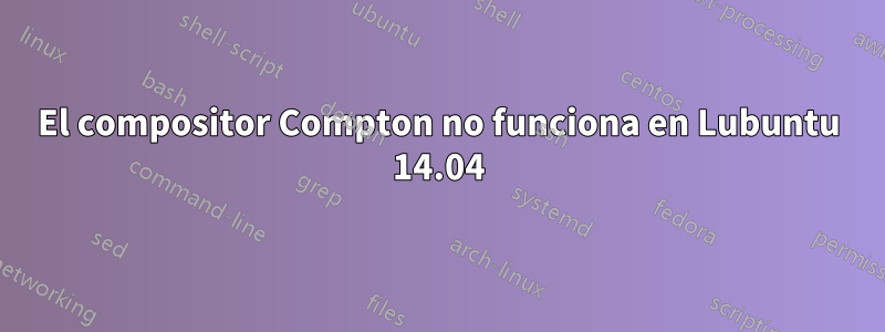 El compositor Compton no funciona en Lubuntu 14.04