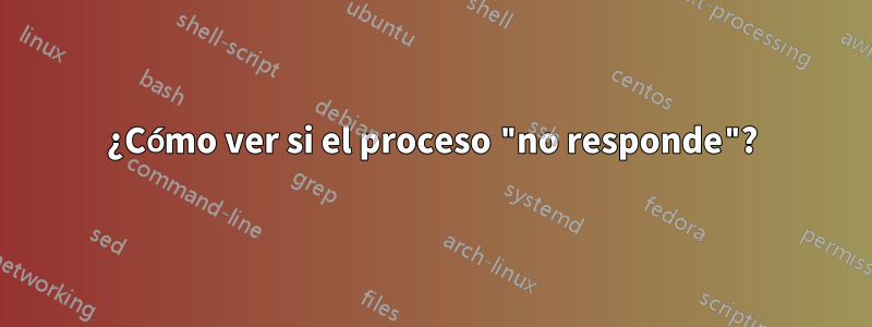 ¿Cómo ver si el proceso "no responde"?