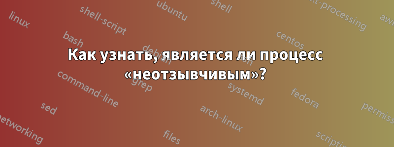 Как узнать, является ли процесс «неотзывчивым»?