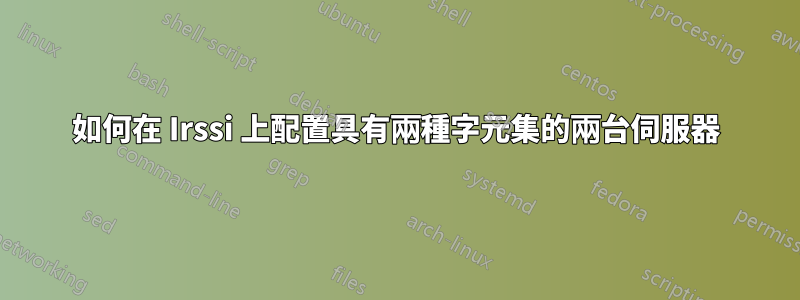 如何在 Irssi 上配置具有兩種字元集的兩台伺服器