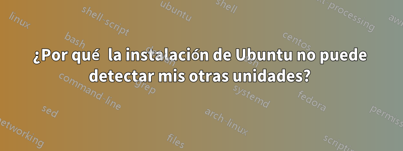 ¿Por qué la instalación de Ubuntu no puede detectar mis otras unidades?