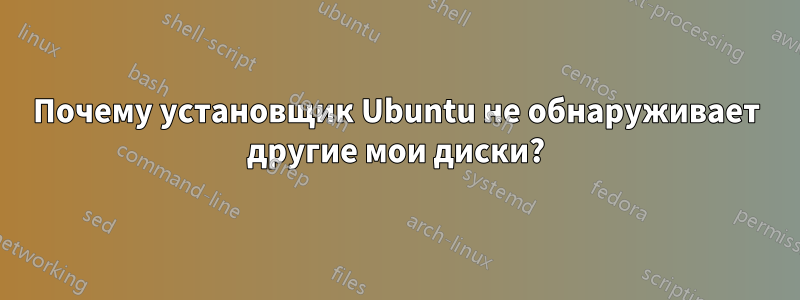 Почему установщик Ubuntu не обнаруживает другие мои диски?