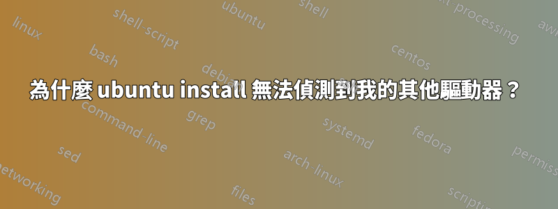 為什麼 ubuntu install 無法偵測到我的其他驅動器？