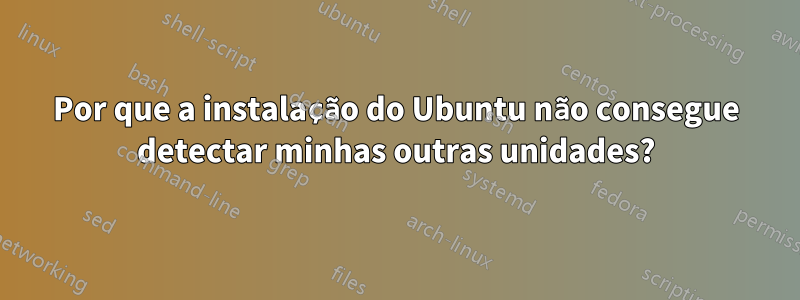 Por que a instalação do Ubuntu não consegue detectar minhas outras unidades?