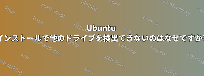 Ubuntu インストールで他のドライブを検出できないのはなぜですか?