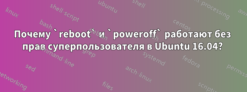 Почему `reboot` и `poweroff` работают без прав суперпользователя в Ubuntu 16.04?