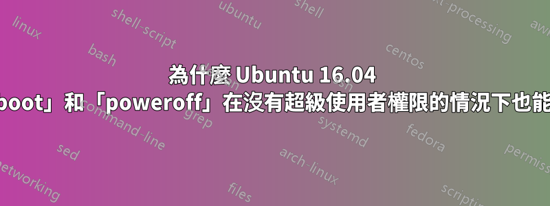 為什麼 Ubuntu 16.04 中「reboot」和「poweroff」在沒有超級使用者權限的情況下也能運作？