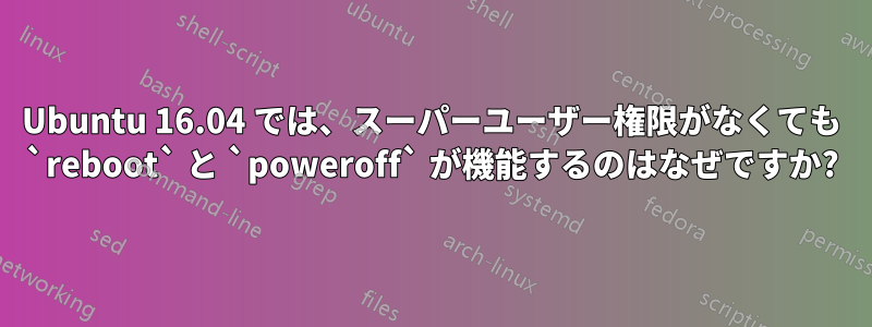 Ubuntu 16.04 では、スーパーユーザー権限がなくても `reboot` と `poweroff` が機能するのはなぜですか?