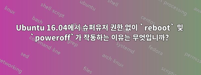 Ubuntu 16.04에서 슈퍼유저 권한 없이 `reboot` 및 `poweroff`가 작동하는 이유는 무엇입니까?