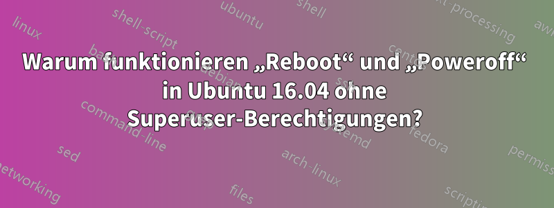 Warum funktionieren „Reboot“ und „Poweroff“ in Ubuntu 16.04 ohne Superuser-Berechtigungen?