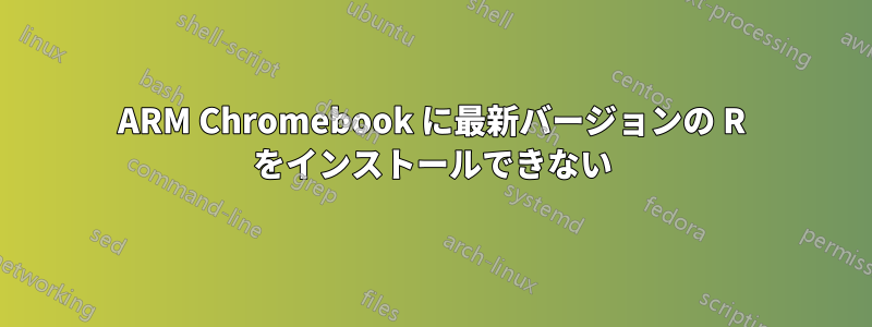 ARM Chromebook に最新バージョンの R をインストールできない