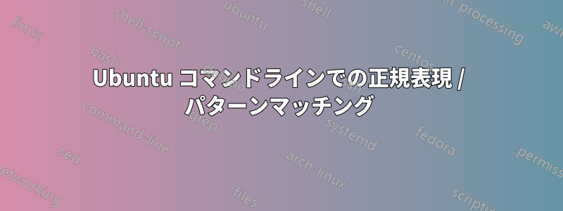 Ubuntu コマンドラインでの正規表現 / パターンマッチング