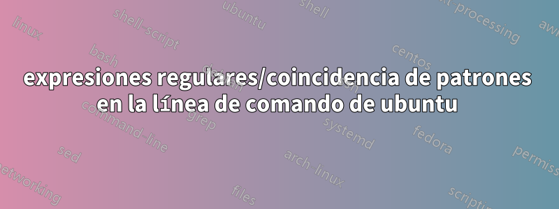 expresiones regulares/coincidencia de patrones en la línea de comando de ubuntu