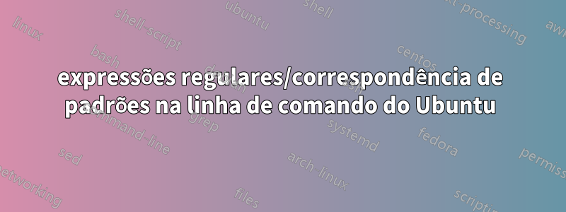 expressões regulares/correspondência de padrões na linha de comando do Ubuntu