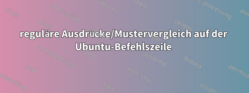 reguläre Ausdrücke/Mustervergleich auf der Ubuntu-Befehlszeile