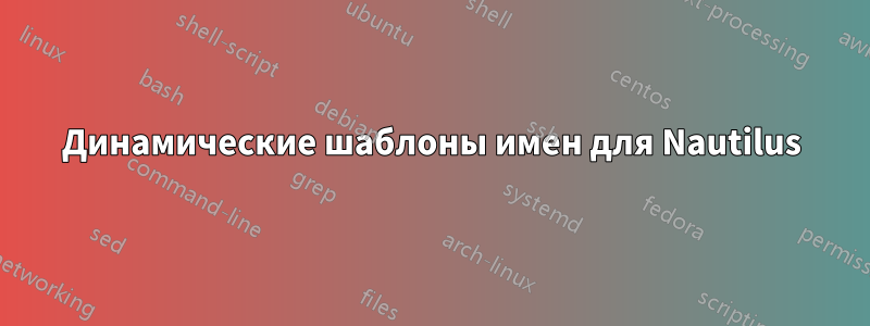 Динамические шаблоны имен для Nautilus