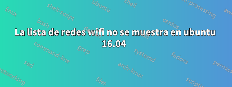 La lista de redes wifi no se muestra en ubuntu 16.04 