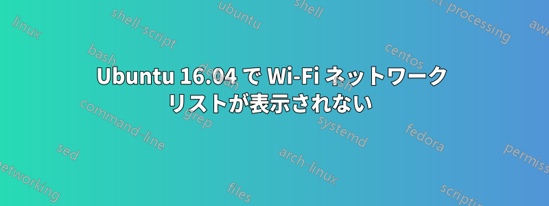 Ubuntu 16.04 で Wi-Fi ネットワーク リストが表示されない 