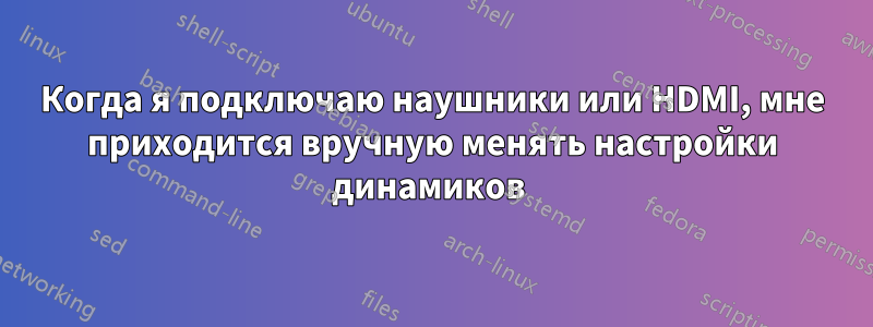 Когда я подключаю наушники или HDMI, мне приходится вручную менять настройки динамиков 