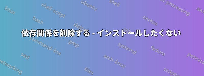 依存関係を削除する - インストールしたくない