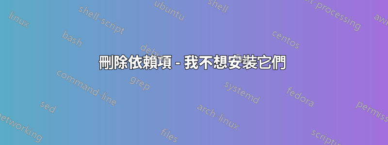 刪除依賴項 - 我不想安裝它們