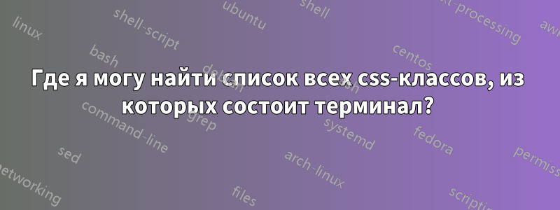 Где я могу найти список всех css-классов, из которых состоит терминал?