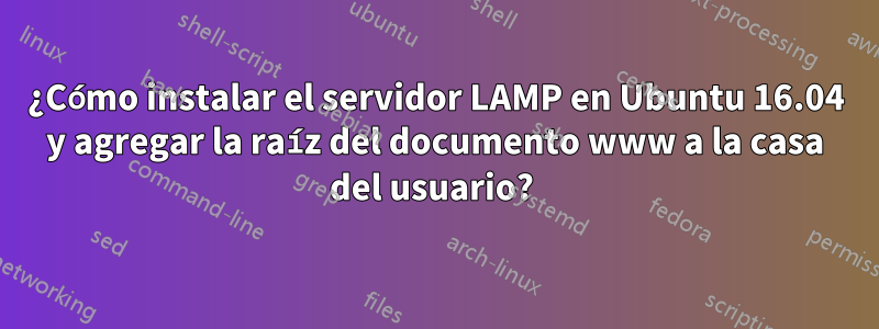 ¿Cómo instalar el servidor LAMP en Ubuntu 16.04 y agregar la raíz del documento www a la casa del usuario? 