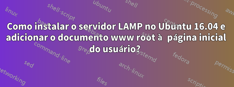 Como instalar o servidor LAMP no Ubuntu 16.04 e adicionar o documento www root à página inicial do usuário? 