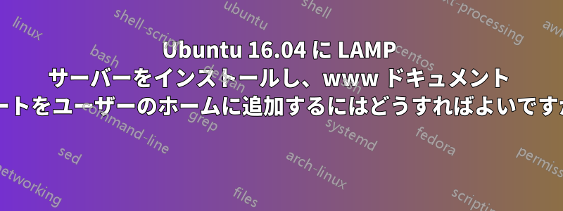 Ubuntu 16.04 に LAMP サーバーをインストールし、www ドキュメント ルートをユーザーのホームに追加するにはどうすればよいですか? 