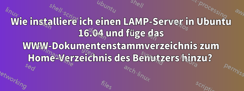 Wie installiere ich einen LAMP-Server in Ubuntu 16.04 und füge das WWW-Dokumentenstammverzeichnis zum Home-Verzeichnis des Benutzers hinzu? 