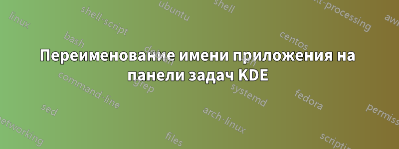 Переименование имени приложения на панели задач KDE