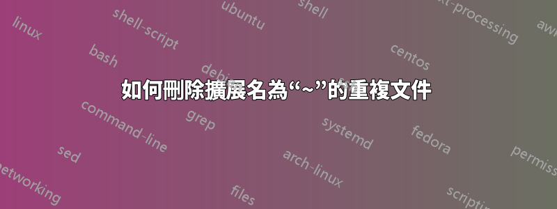 如何刪除擴展名為“~”的重複文件