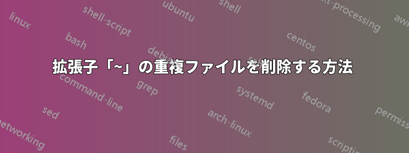 拡張子「~」の重複ファイルを削除する方法