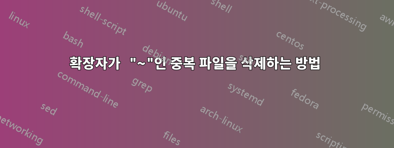 확장자가 "~"인 중복 파일을 삭제하는 방법