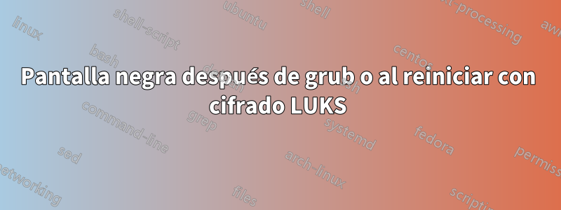 Pantalla negra después de grub o al reiniciar con cifrado LUKS