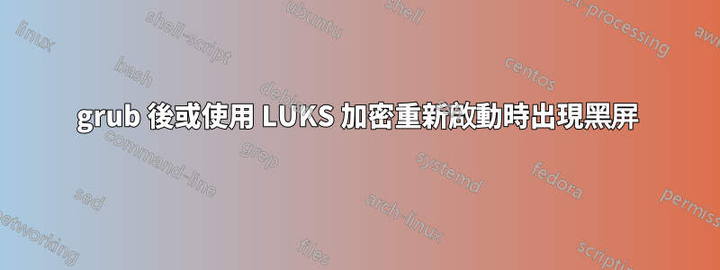 grub 後或使用 LUKS 加密重新啟動時出現黑屏