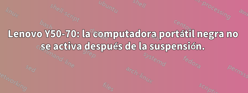 Lenovo Y50-70: la computadora portátil negra no se activa después de la suspensión.