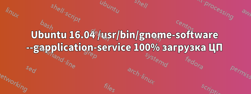 Ubuntu 16.04 /usr/bin/gnome-software --gapplication-service 100% загрузка ЦП