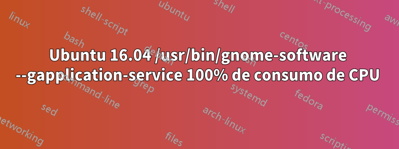 Ubuntu 16.04 /usr/bin/gnome-software --gapplication-service 100% de consumo de CPU