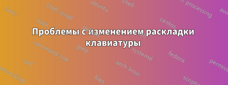 Проблемы с изменением раскладки клавиатуры