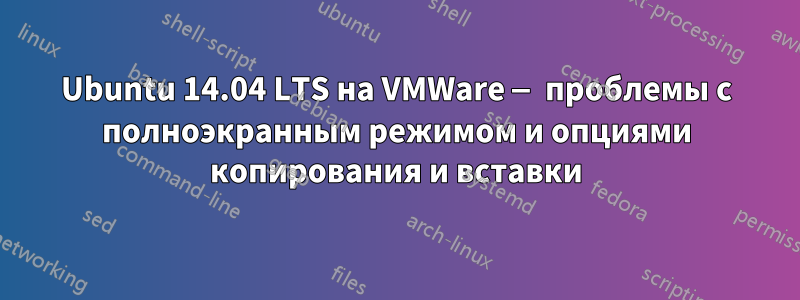 Ubuntu 14.04 LTS на VMWare — проблемы с полноэкранным режимом и опциями копирования и вставки