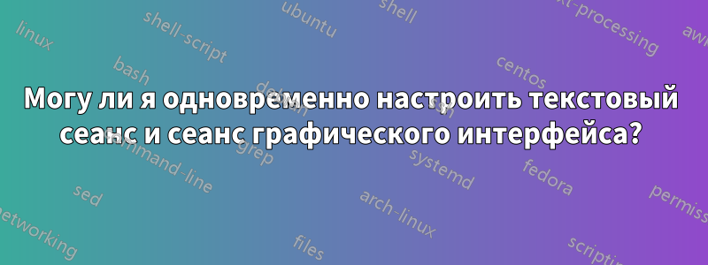 Могу ли я одновременно настроить текстовый сеанс и сеанс графического интерфейса?