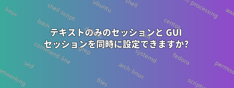 テキストのみのセッションと GUI セッションを同時に設定できますか?