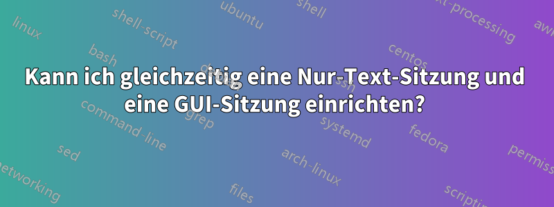 Kann ich gleichzeitig eine Nur-Text-Sitzung und eine GUI-Sitzung einrichten?