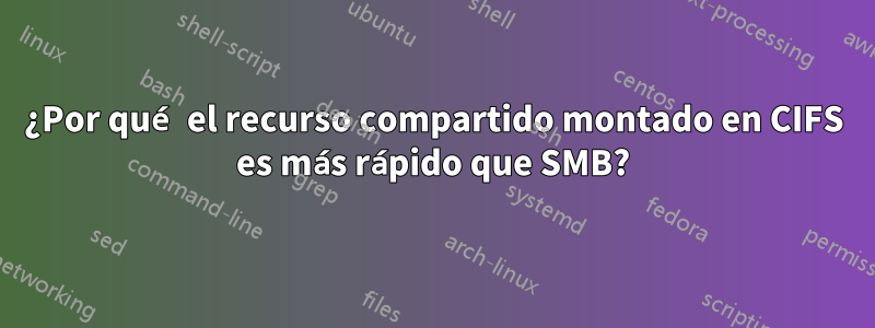 ¿Por qué el recurso compartido montado en CIFS es más rápido que SMB?