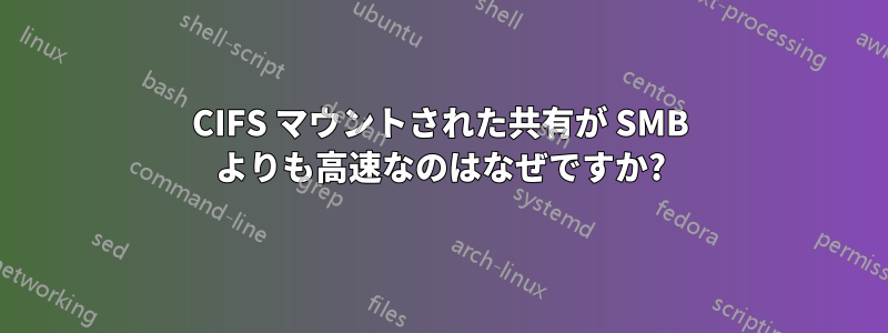 CIFS マウントされた共有が SMB よりも高速なのはなぜですか?